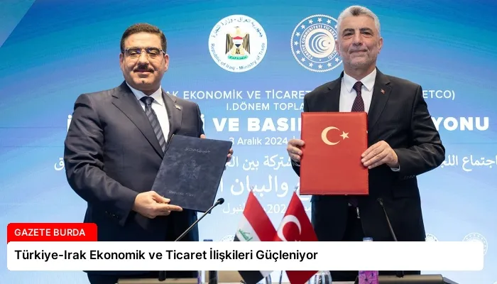 Türkiye-Irak Ekonomik ve Ticaret İlişkileri Güçleniyor