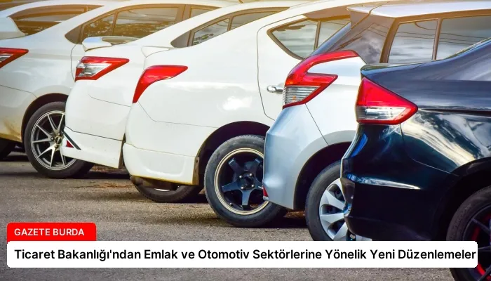 Ticaret Bakanlığı’ndan Emlak ve Otomotiv Sektörlerine Yönelik Yeni Düzenlemeler