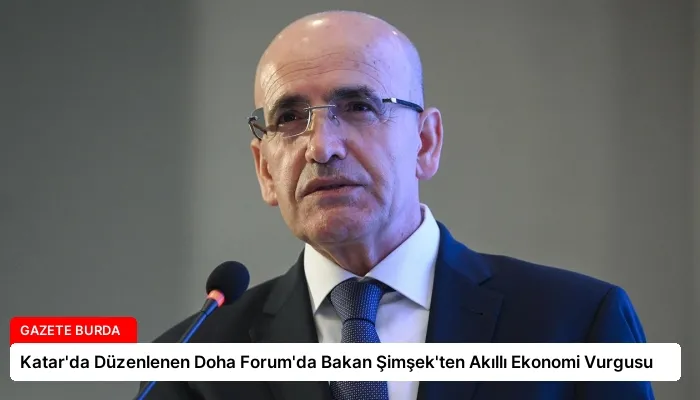 Katar’da Düzenlenen Doha Forum’da Bakan Şimşek’ten Akıllı Ekonomi Vurgusu