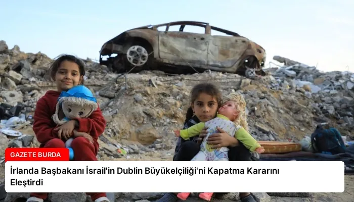 İrlanda Başbakanı İsrail’in Dublin Büyükelçiliği’ni Kapatma Kararını Eleştirdi