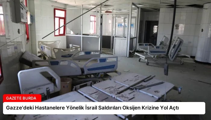 Gazze’deki Hastanelere Yönelik İsrail Saldırıları Oksijen Krizine Yol Açtı