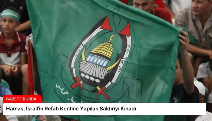 Hamas, İsrail’in Refah Kentine Yapılan Saldırıyı Kınadı