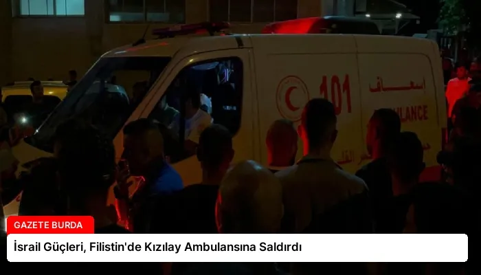 İsrail Güçleri, Filistin’de Kızılay Ambulansına Saldırdı