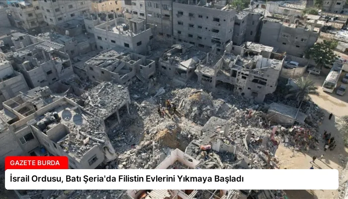 İsrail Ordusu, Batı Şeria’da Filistin Evlerini Yıkmaya Başladı