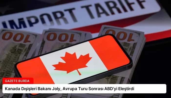 Kanada Dışişleri Bakanı Joly, Avrupa Turu Sonrası ABD’yi Eleştirdi