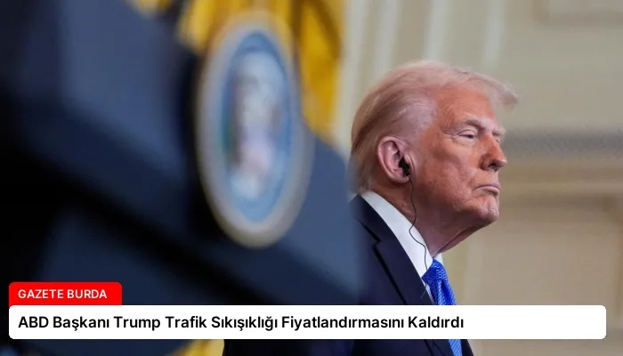 ABD Başkanı Trump Trafik Sıkışıklığı Fiyatlandırmasını Kaldırdı