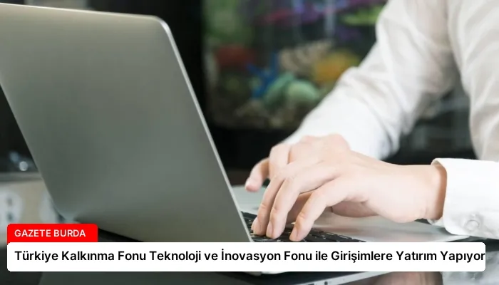 Türkiye Kalkınma Fonu Teknoloji ve İnovasyon Fonu ile Girişimlere Yatırım Yapıyor