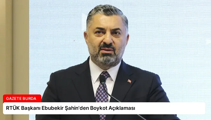 RTÜK Başkanı Ebubekir Şahin’den Boykot Açıklaması