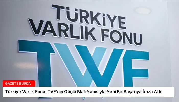Türkiye Varlık Fonu, TVF’nin Güçlü Mali Yapısıyla Yeni Bir Başarıya İmza Attı