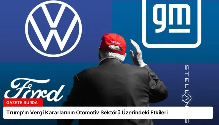 Trump’ın Vergi Kararlarının Otomotiv Sektörü Üzerindeki Etkileri