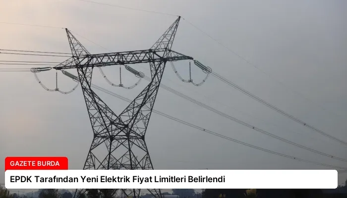 EPDK Tarafından Yeni Elektrik Fiyat Limitleri Belirlendi