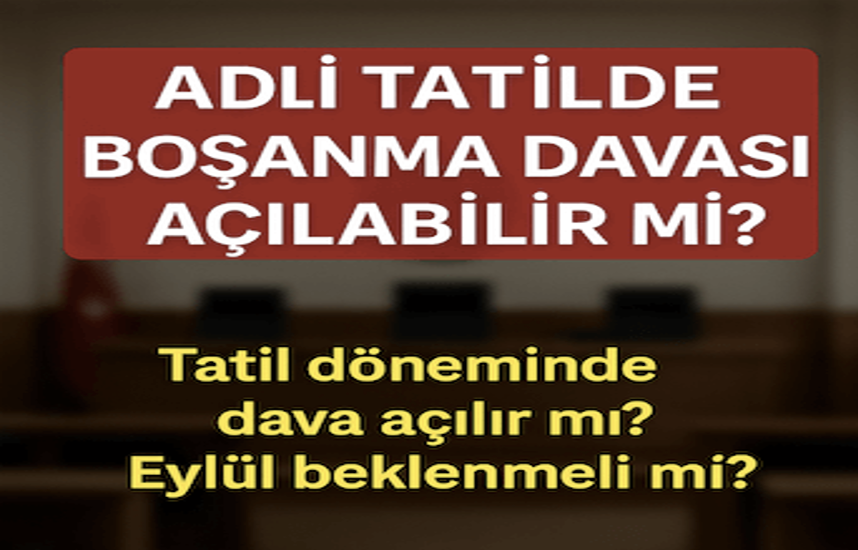 ADLİ TATİL BAŞLADI, BOŞANMAK İSTEYENLER NE YAPACAK? DAVA AÇMAK İÇİN EYLÜL’Ü BEKLEMEK ZORUNDA MISINIZ?
