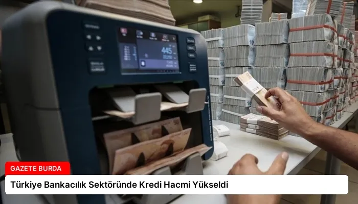 Türkiye Bankacılık Sektöründe Kredi Hacmi Yükseldi