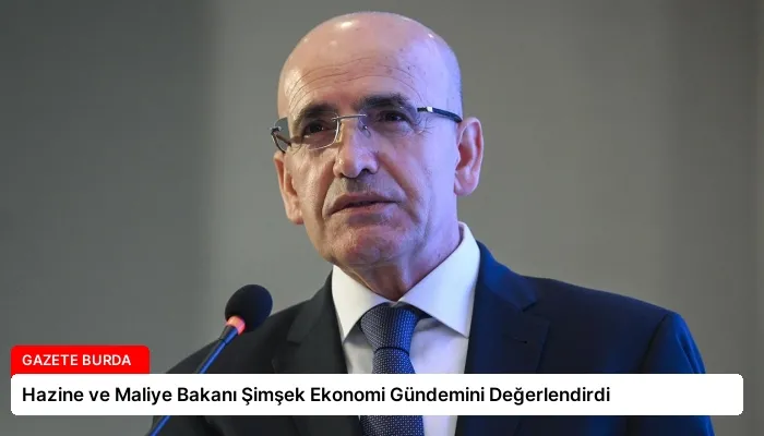 Hazine ve Maliye Bakanı Şimşek Ekonomi Gündemini Değerlendirdi