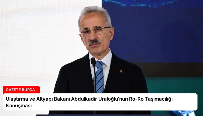 Ulaştırma ve Altyapı Bakanı Abdulkadir Uraloğlu’nun Ro-Ro Taşımacılığı Konuşması