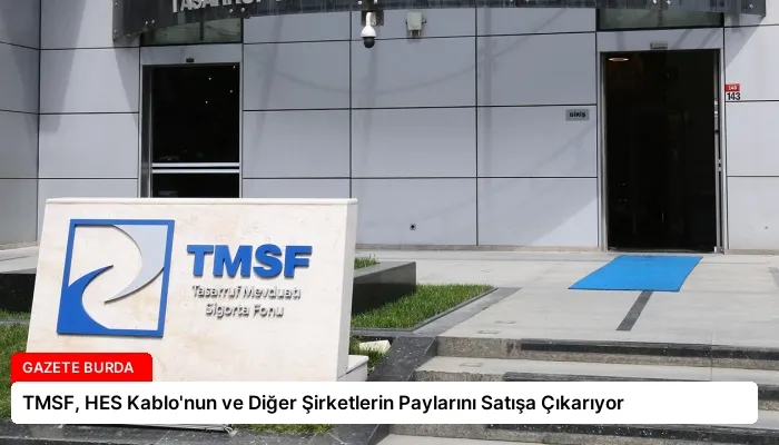 TMSF, HES Kablo’nun ve Diğer Şirketlerin Paylarını Satışa Çıkarıyor
