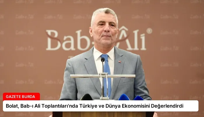 Bolat, Bab-ı Ali Toplantıları’nda Türkiye ve Dünya Ekonomisini Değerlendirdi