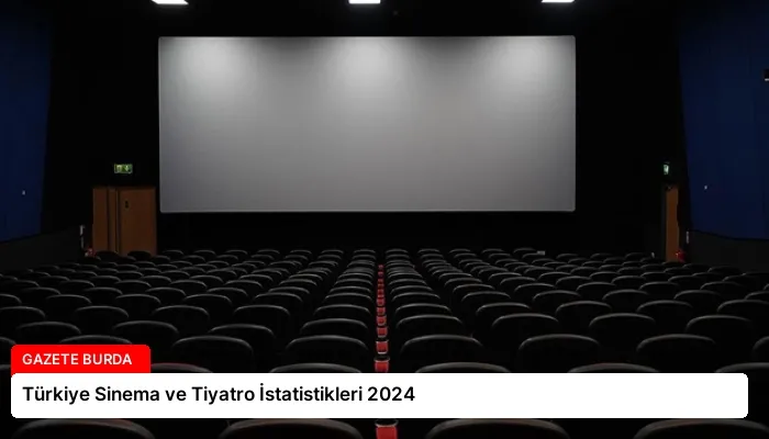 Türkiye Sinema ve Tiyatro İstatistikleri 2024
