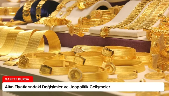 Altın Fiyatlarındaki Değişimler ve Jeopolitik Gelişmeler