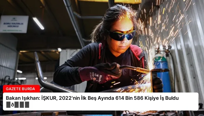 Bakan Işıkhan: İŞKUR, 2022’nin İlk Beş Ayında 614 Bin 586 Kişiye İş Buldu ⏬👇
