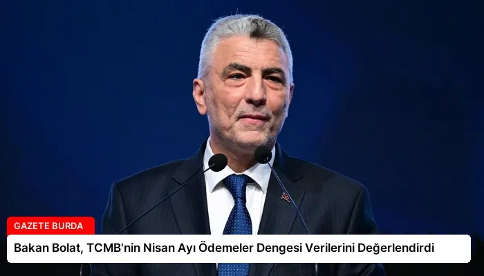 Bakan Bolat, TCMB’nin Nisan Ayı Ödemeler Dengesi Verilerini Değerlendirdi