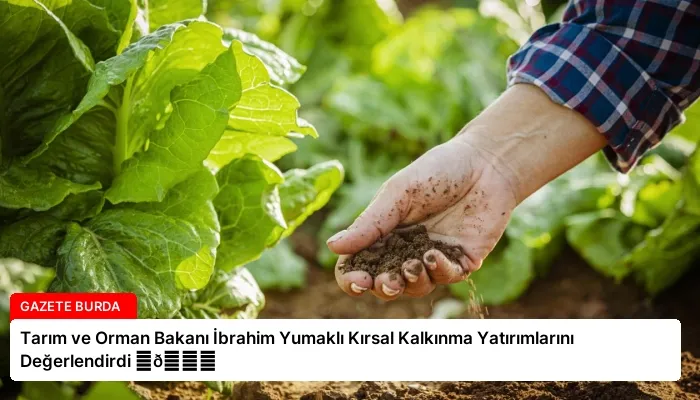 Tarım ve Orman Bakanı İbrahim Yumaklı Kırsal Kalkınma Yatırımlarını Değerlendirdi ⏬👇
