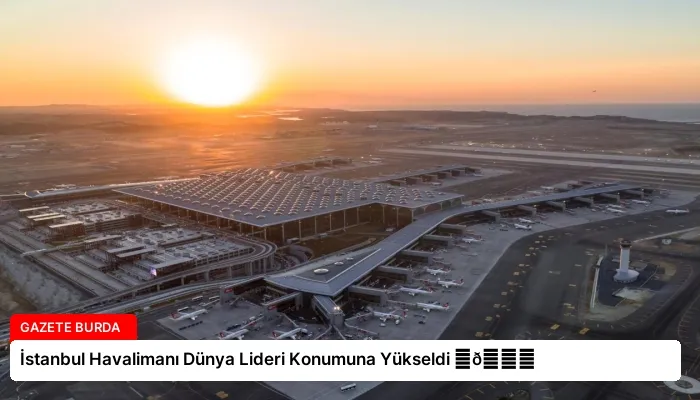 İstanbul Havalimanı Dünya Lideri Konumuna Yükseldi ⏬👇