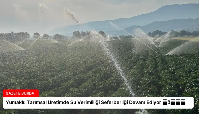 Yumaklı: Tarımsal Üretimde Su Verimliliği Seferberliği Devam Ediyor ⏬👇