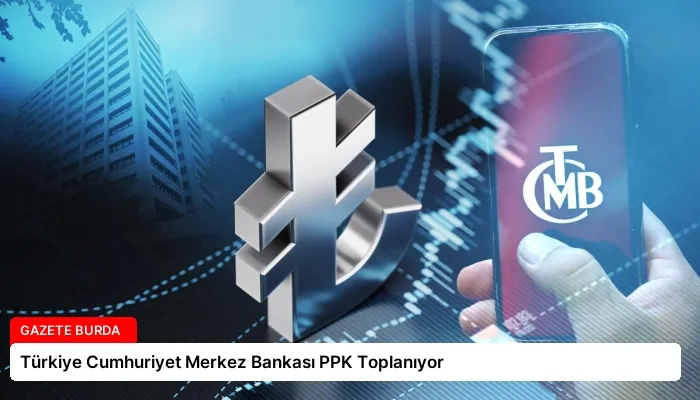 Türkiye Cumhuriyet Merkez Bankası PPK Toplanıyor