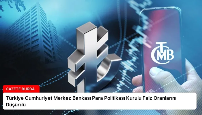 Türkiye Cumhuriyet Merkez Bankası Para Politikası Kurulu Faiz Oranlarını Düşürdü