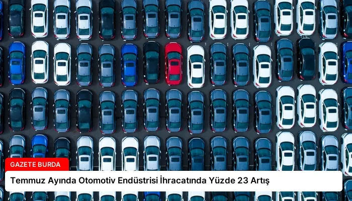 Temmuz Ayında Otomotiv Endüstrisi İhracatında Yüzde 23 Artış
