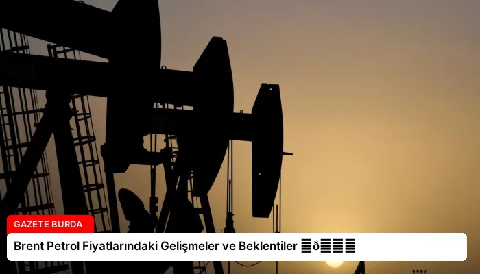 Brent Petrol Fiyatlarındaki Gelişmeler ve Beklentiler ⏬👇