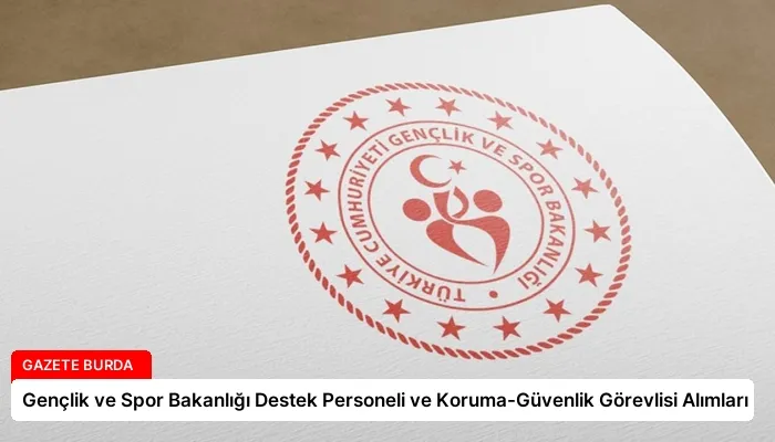 Gençlik ve Spor Bakanlığı Destek Personeli ve Koruma-Güvenlik Görevlisi Alımları