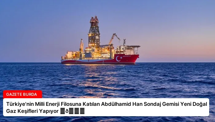 Türkiye’nin Milli Enerji Filosuna Katılan Abdülhamid Han Sondaj Gemisi Yeni Doğal Gaz Keşifleri Yapıyor ⏬👇