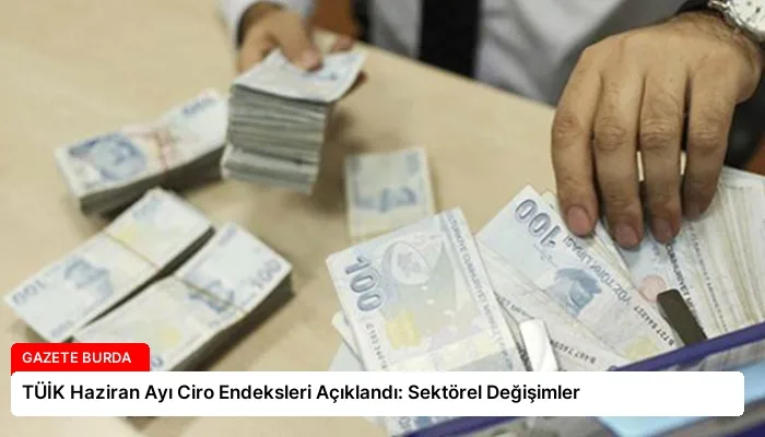 TÜİK Haziran Ayı Ciro Endeksleri Açıklandı: Sektörel Değişimler