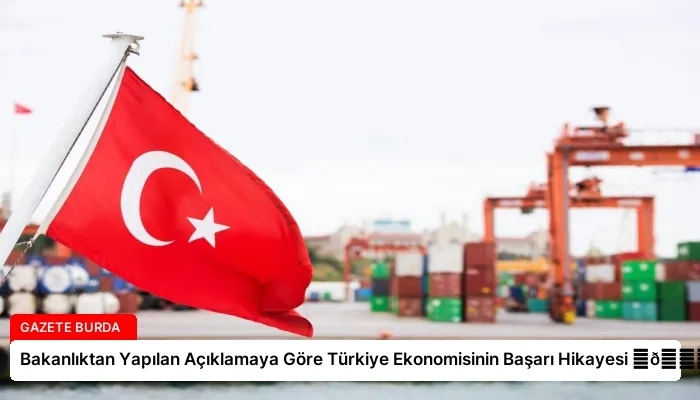 Bakanlıktan Yapılan Açıklamaya Göre Türkiye Ekonomisinin Başarı Hikayesi ⏬👇
