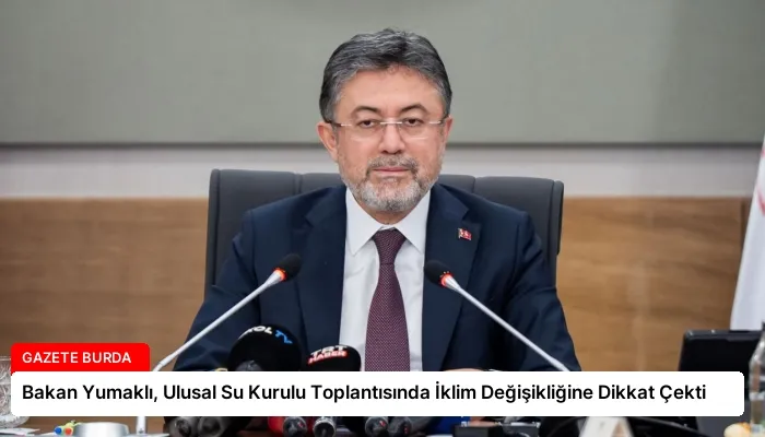 Bakan Yumaklı, Ulusal Su Kurulu Toplantısında İklim Değişikliğine Dikkat Çekti