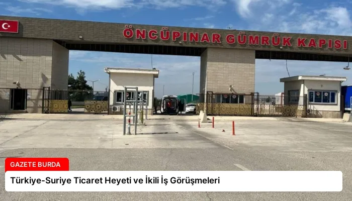 Türkiye-Suriye Ticaret Heyeti ve İkili İş Görüşmeleri
