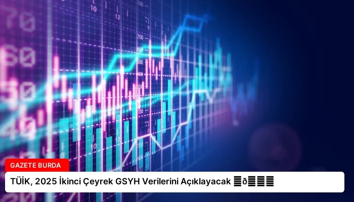 TÜİK, 2025 İkinci Çeyrek GSYH Verilerini Açıklayacak ⏬👇