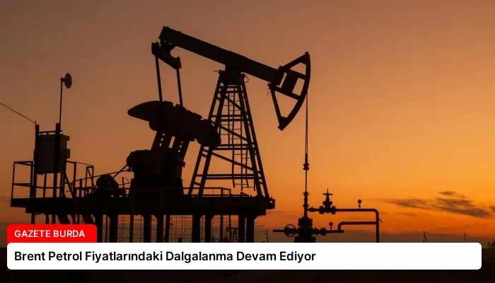 Brent Petrol Fiyatlarındaki Dalgalanma Devam Ediyor
