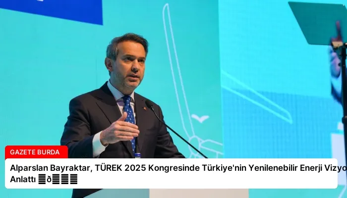 Alparslan Bayraktar, TÜREK 2025 Kongresinde Türkiye’nin Yenilenebilir Enerji Vizyonunu Anlattı ⏬👇