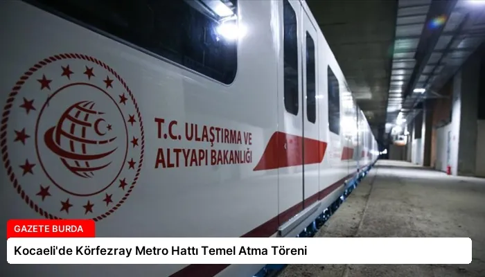 Kocaeli’de Körfezray Metro Hattı Temel Atma Töreni