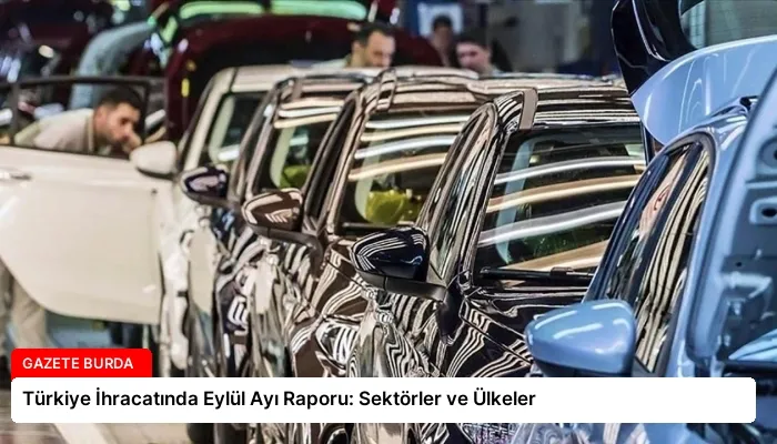 Türkiye İhracatında Eylül Ayı Raporu: Sektörler ve Ülkeler