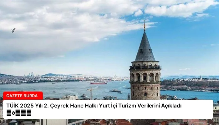 TÜİK 2025 Yılı 2. Çeyrek Hane Halkı Yurt İçi Turizm Verilerini Açıkladı ⏬👇