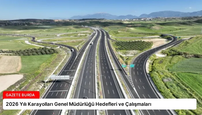 2026 Yılı Karayolları Genel Müdürlüğü Hedefleri ve Çalışmaları