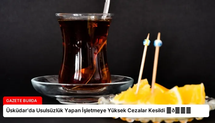 Üsküdar’da Usulsüzlük Yapan İşletmeye Yüksek Cezalar Kesildi ⏬👇
