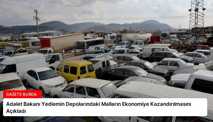 Adalet Bakanı Yediemin Depolarındaki Malların Ekonomiye Kazandırılmasını Açıkladı