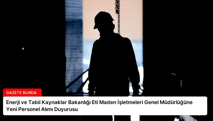 Enerji ve Tabii Kaynaklar Bakanlığı Eti Maden İşletmeleri Genel Müdürlüğüne Yeni Personel Alımı Duyurusu
