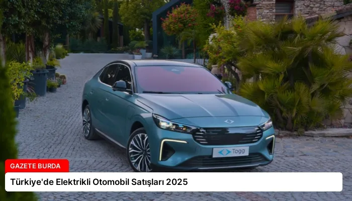 Türkiye’de Elektrikli Otomobil Satışları 2025