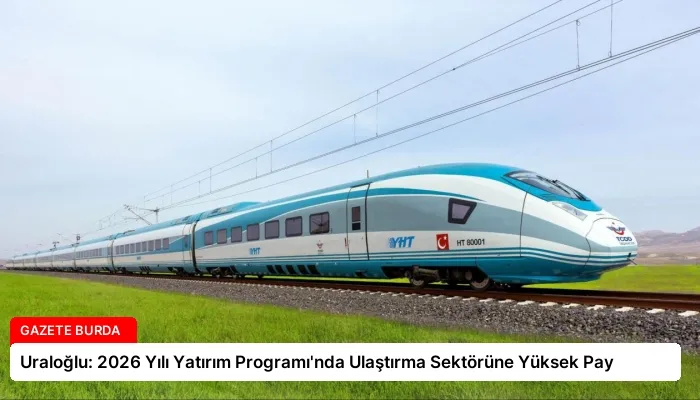 Uraloğlu: 2026 Yılı Yatırım Programı’nda Ulaştırma Sektörüne Yüksek Pay